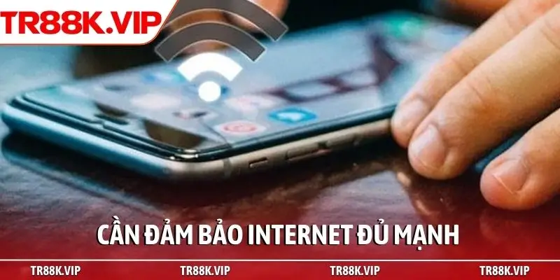 Cần đảm bảo internet đủ mạnh