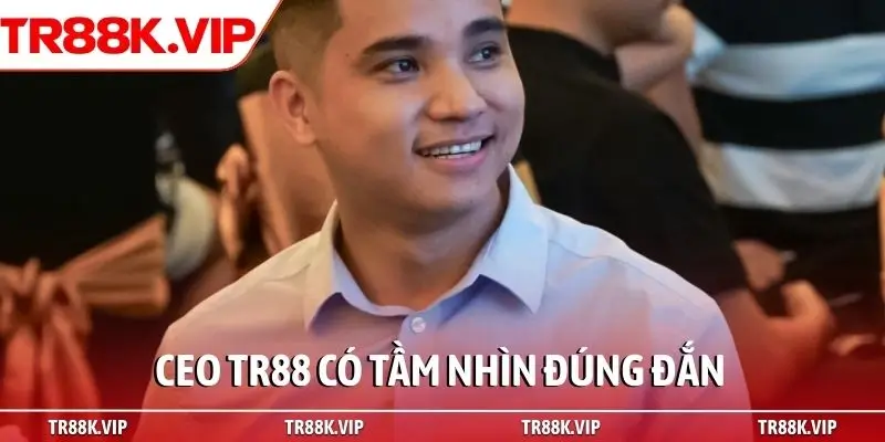 CEO TR88 có tầm nhìn đúng đắn
