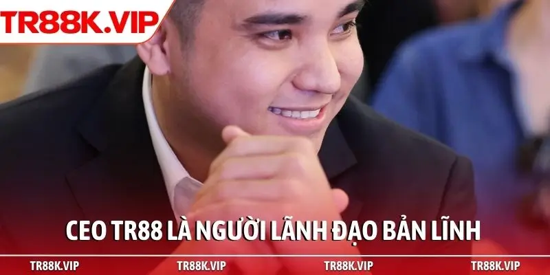 CEO TR88 là người lãnh đạo bản lĩnh