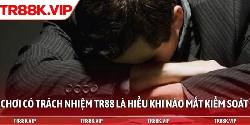 Chơi có trách nhiệm TR88 là hiểu khi nào mất kiểm soát