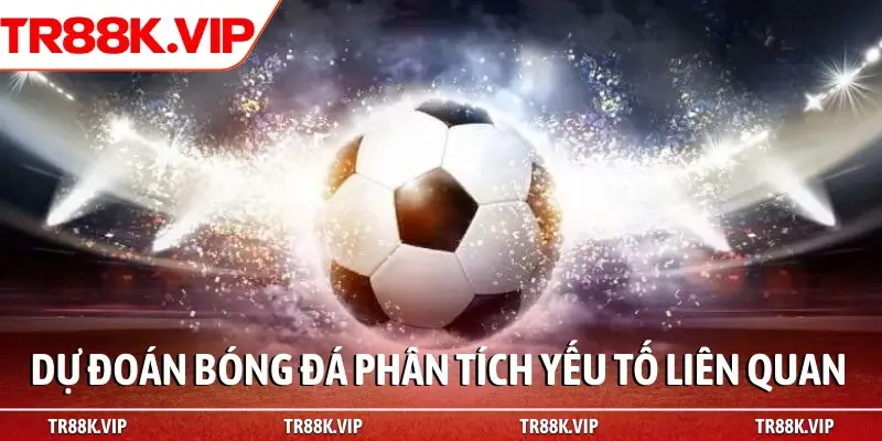 Dự đoán bóng đá phân tích yếu tố liên quan