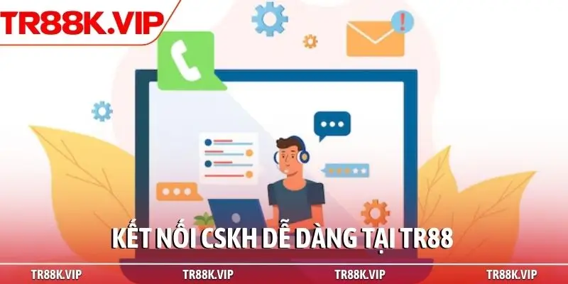 Kết nối CSKH dễ dàng tại TR88